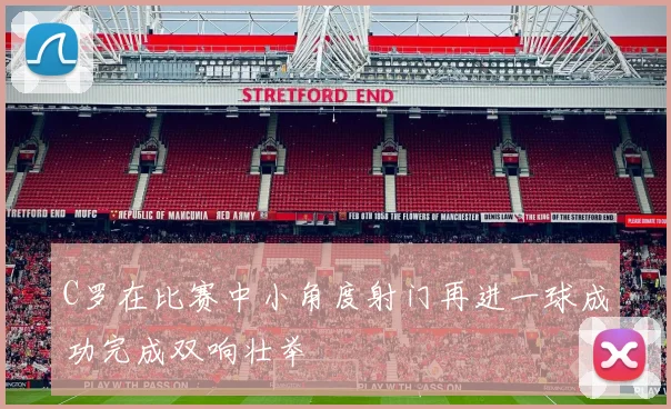 C罗在比赛中小角度射门再进一球成功完成双响壮举