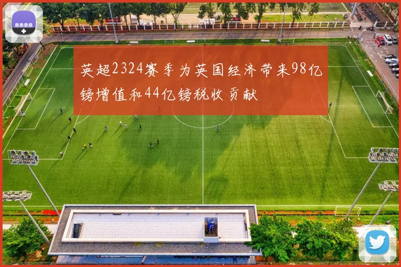 英超2324赛季为英国经济带来98亿镑增值和44亿镑税收贡献
