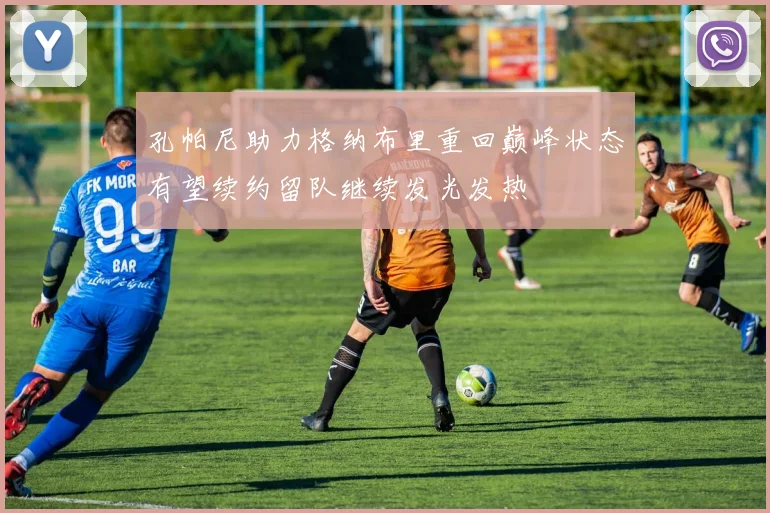 孔帕尼助力格纳布里重回巅峰状态有望续约留队继续发光发热