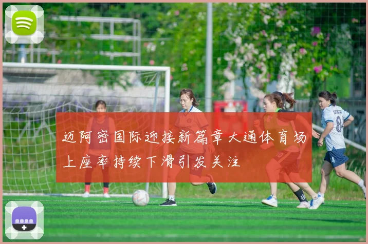 迈阿密国际迎接新篇章大通体育场上座率持续下滑引发关注