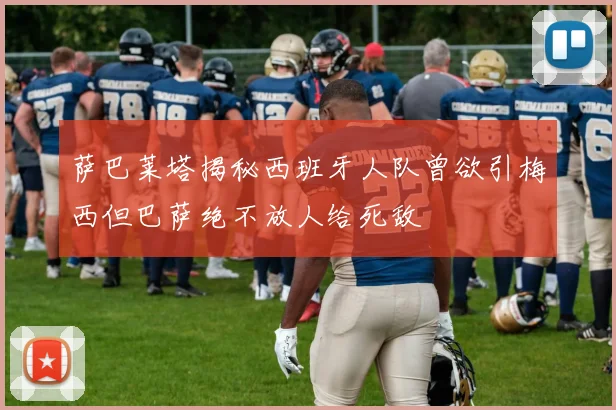 萨巴莱塔揭秘西班牙人队曾欲引梅西但巴萨绝不放人给死敌