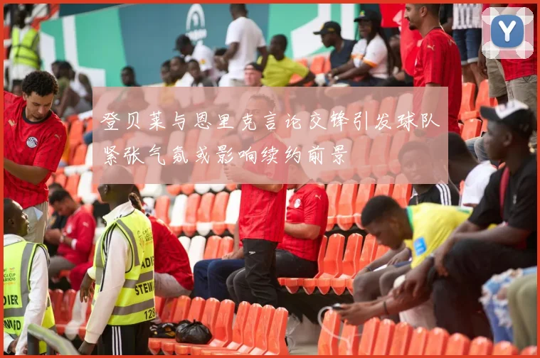 登贝莱与恩里克言论交锋引发球队紧张气氛或影响续约前景