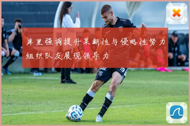 库里强调提升果断性与侵略性努力组织队友展现领导力
