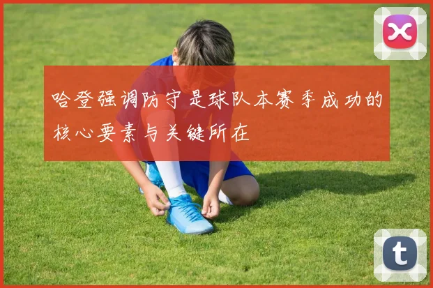 哈登强调防守是球队本赛季成功的核心要素与关键所在