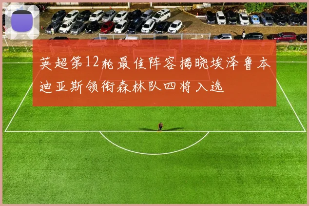 英超第12轮最佳阵容揭晓埃泽鲁本迪亚斯领衔森林队四将入选