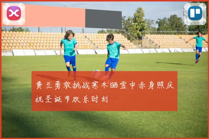 费兰勇敢挑战寒冬晒雪中赤身照庆祝圣诞节欢乐时刻