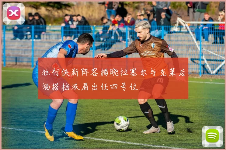独行侠新阵容揭晓拉塞尔与克莱后场搭档浓眉出任四号位