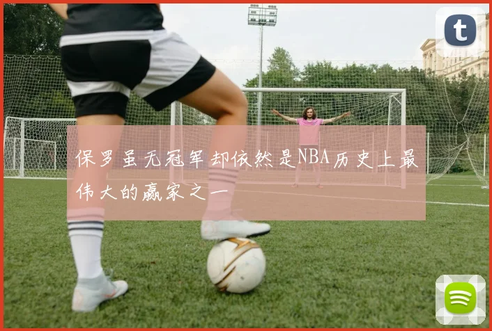 保罗虽无冠军却依然是NBA历史上最伟大的赢家之一